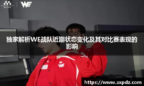 独家解析WE战队近期状态变化及其对比赛表现的影响